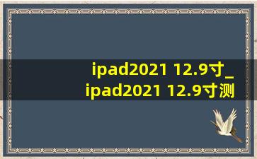 ipad2021 12.9寸_ipad2021 12.9寸测评